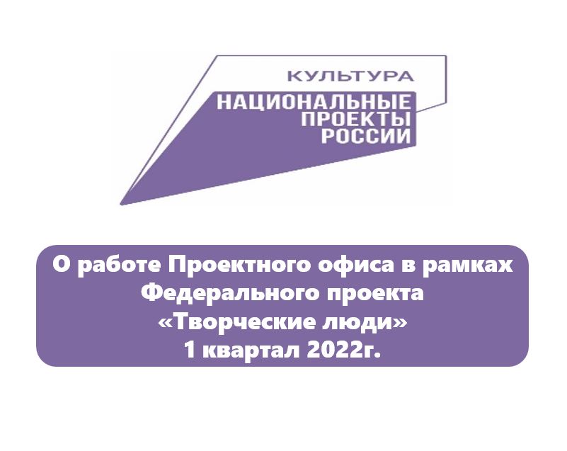 Работа Проектного офиса в рамках проекта «Творческие люди» 1 квартал 2022 года